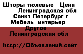 Шторы тюлевые › Цена ­ 300 - Ленинградская обл., Санкт-Петербург г. Мебель, интерьер » Другое   . Ленинградская обл.